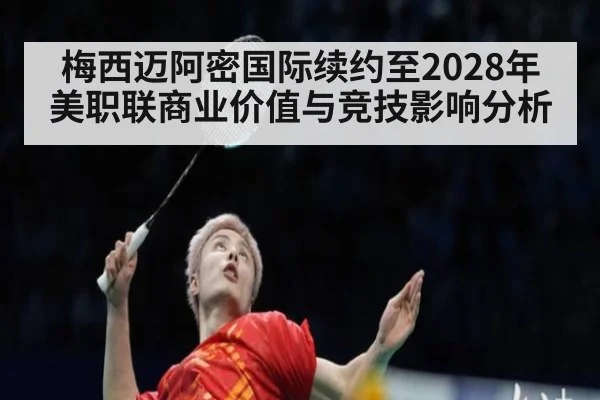 梅西迈阿密国际续约至2028年美职联商业价值与竞技影响分析