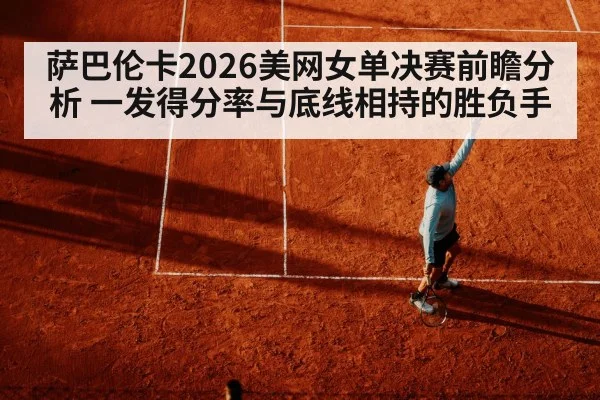 萨巴伦卡2026美网女单决赛前瞻分析 一发得分率与底线相持的胜负手