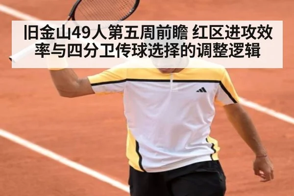 旧金山49人第五周前瞻 红区进攻效率与四分卫传球选择的调整逻辑