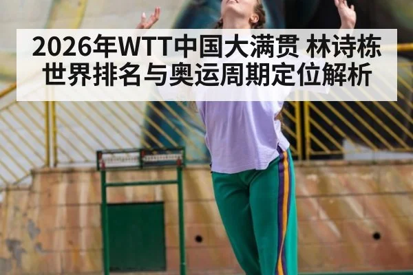 2026年WTT中国大满贯 林诗栋世界排名与奥运周期定位解析