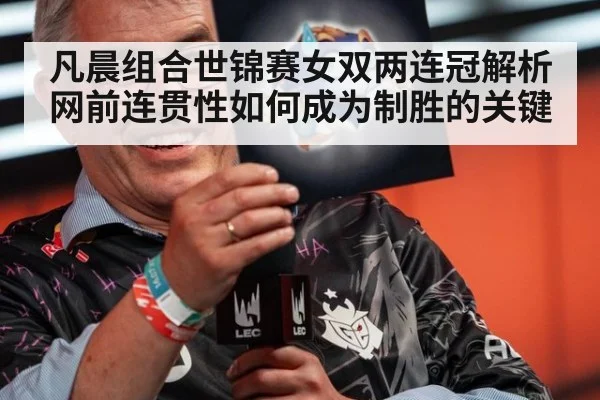 凡晨组合世锦赛女双两连冠解析 网前连贯性如何成为制胜的关键