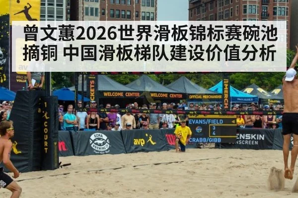曾文蕙2026世界滑板锦标赛碗池摘铜 中国滑板梯队建设价值分析